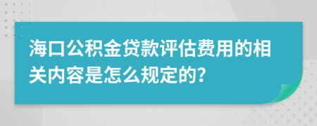 海口公积金贷款评估费用的相关内容是怎么规定的？