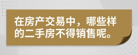 在房产交易中，哪些样的二手房不得销售呢。