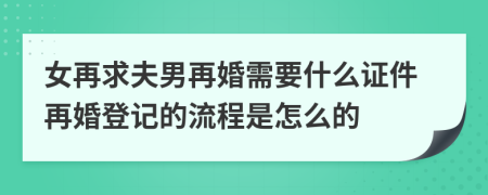 女再求夫男再婚需要什么证件再婚登记的流程是怎么的