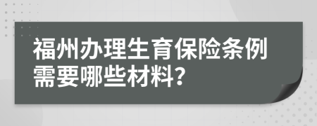 福州办理生育保险条例需要哪些材料？