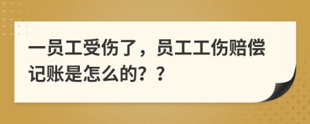 一员工受伤了，员工工伤赔偿记账是怎么的？？