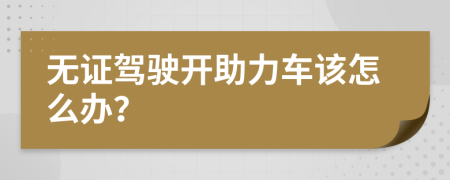 无证驾驶开助力车该怎么办？