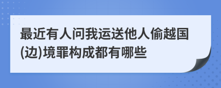 最近有人问我运送他人偷越国(边)境罪构成都有哪些