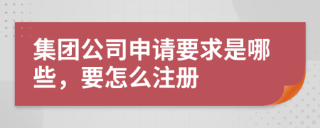 集团公司申请要求是哪些，要怎么注册