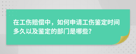 在工伤赔偿中，如何申请工伤鉴定时间多久以及鉴定的部门是哪些？