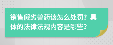 销售假劣兽药该怎么处罚？具体的法律法规内容是哪些？