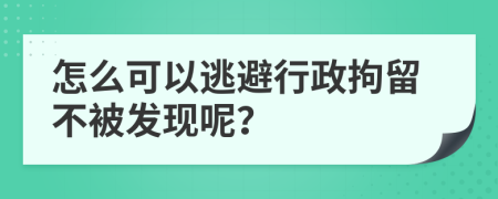 怎么可以逃避行政拘留不被发现呢？