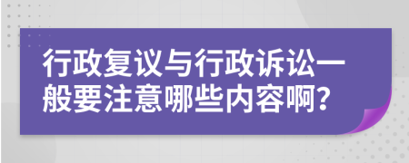 行政复议与行政诉讼一般要注意哪些内容啊？