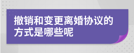 撤销和变更离婚协议的方式是哪些呢