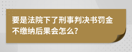 要是法院下了刑事判决书罚金不缴纳后果会怎么？