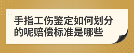 手指工伤鉴定如何划分的呢赔偿标准是哪些