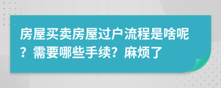 房屋买卖房屋过户流程是啥呢？需要哪些手续？麻烦了