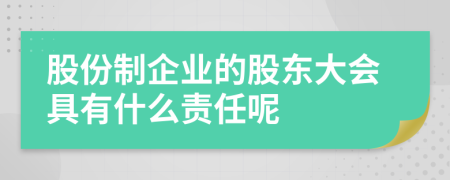 股份制企业的股东大会具有什么责任呢