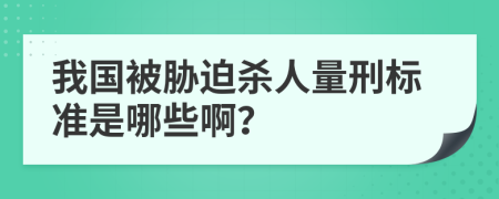 我国被胁迫杀人量刑标准是哪些啊？