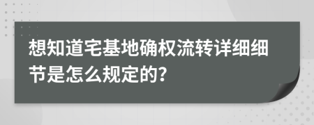 想知道宅基地确权流转详细细节是怎么规定的？