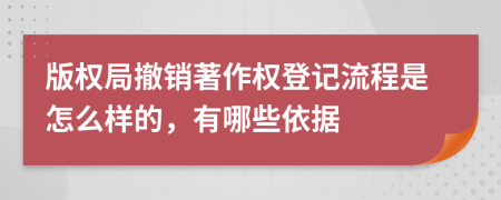 版权局撤销著作权登记流程是怎么样的，有哪些依据