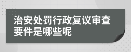 治安处罚行政复议审查要件是哪些呢