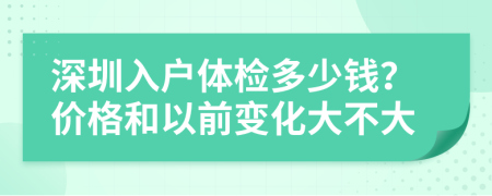 深圳入户体检多少钱？价格和以前变化大不大