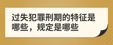 过失犯罪刑期的特征是哪些，规定是哪些