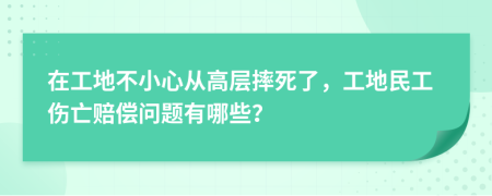 在工地不小心从高层摔死了，工地民工伤亡赔偿问题有哪些？