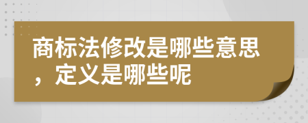 商标法修改是哪些意思，定义是哪些呢