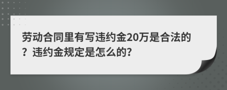 劳动合同里有写违约金20万是合法的？违约金规定是怎么的？