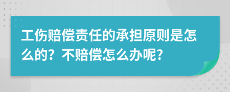 工伤赔偿责任的承担原则是怎么的？不赔偿怎么办呢?