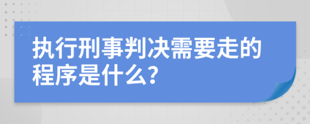 执行刑事判决需要走的程序是什么？