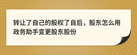 转让了自己的股权了自后，股东怎么用政务助手变更股东股份