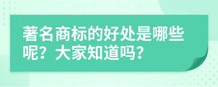 著名商标的好处是哪些呢？大家知道吗？