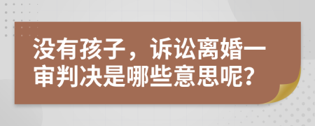 没有孩子，诉讼离婚一审判决是哪些意思呢？