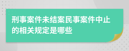 刑事案件未结案民事案件中止的相关规定是哪些