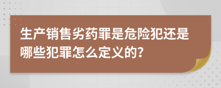 生产销售劣药罪是危险犯还是哪些犯罪怎么定义的？