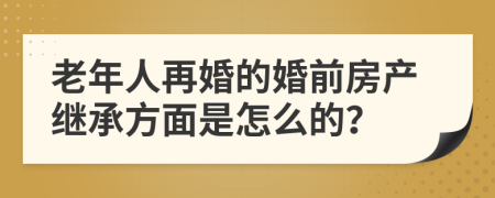 老年人再婚的婚前房产继承方面是怎么的？