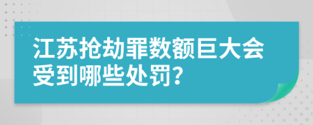 江苏抢劫罪数额巨大会受到哪些处罚？