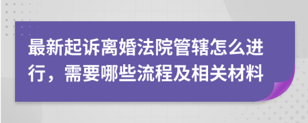 最新起诉离婚法院管辖怎么进行，需要哪些流程及相关材料