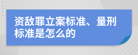 资敌罪立案标准、量刑标准是怎么的
