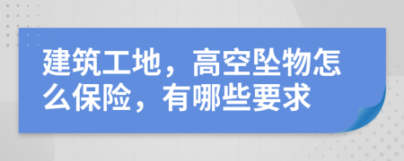 建筑工地，高空坠物怎么保险，有哪些要求