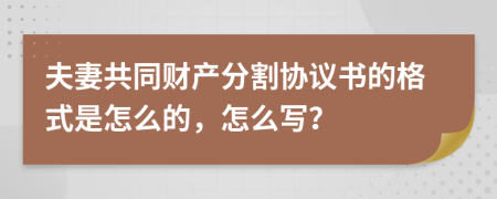 夫妻共同财产分割协议书的格式是怎么的，怎么写？