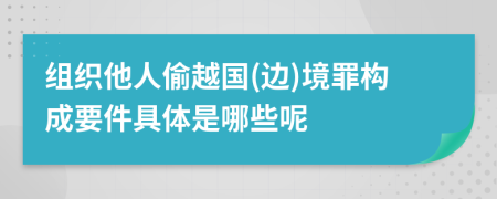 组织他人偷越国(边)境罪构成要件具体是哪些呢