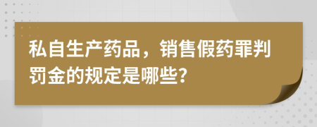 私自生产药品，销售假药罪判罚金的规定是哪些？