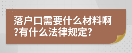 落户口需要什么材料啊?有什么法律规定?