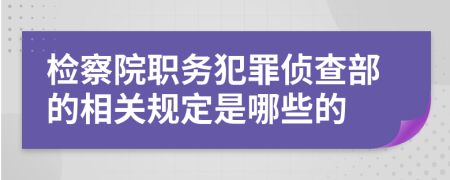 检察院职务犯罪侦查部的相关规定是哪些的