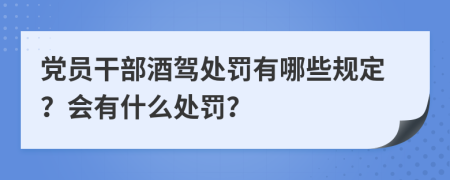 党员干部酒驾处罚有哪些规定？会有什么处罚？