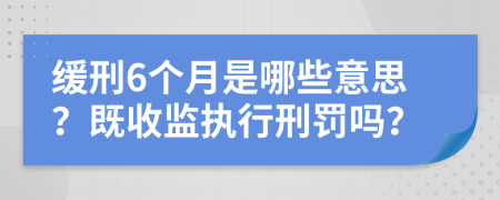 缓刑6个月是哪些意思？既收监执行刑罚吗？