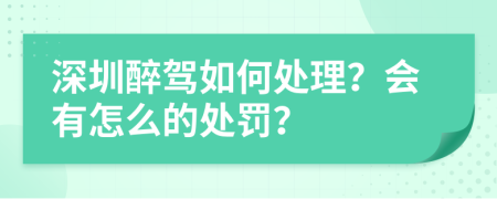 深圳醉驾如何处理？会有怎么的处罚？