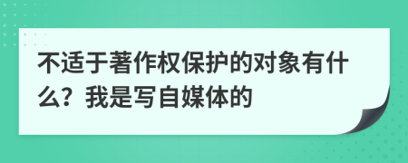 不适于著作权保护的对象有什么？我是写自媒体的