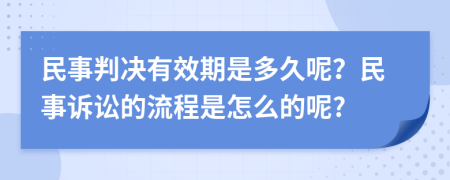 民事判决有效期是多久呢？民事诉讼的流程是怎么的呢?