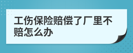 工伤保险赔偿了厂里不赔怎么办