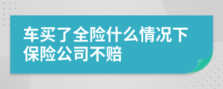 车买了全险什么情况下保险公司不赔